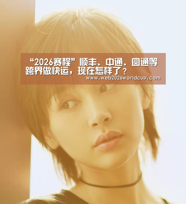 “2026赛程”顺丰、中通、圆通等跨界做快运,现在怎样了?(图2) 比赛直播