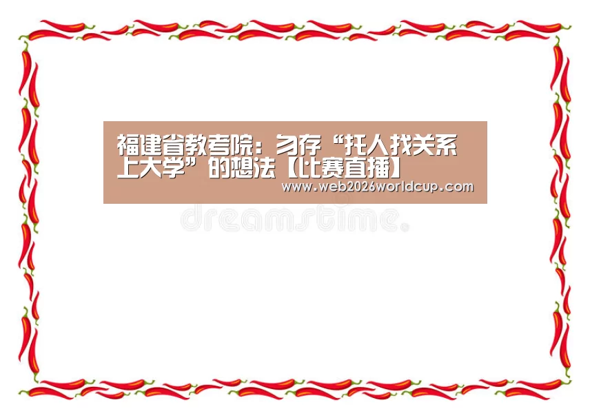 福建省教考院:勿存“托人找关系上大学”的想法【比赛直播】(图3) 2026赛程
