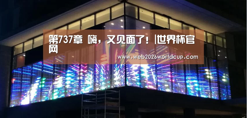第737章 嗨,又见面了!|世界杯官网(图1) 2026赛程