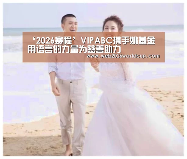 ‘2026赛程’VIPABC携手姚基金 用语言的力量为慈善助力(图1) 48强分组