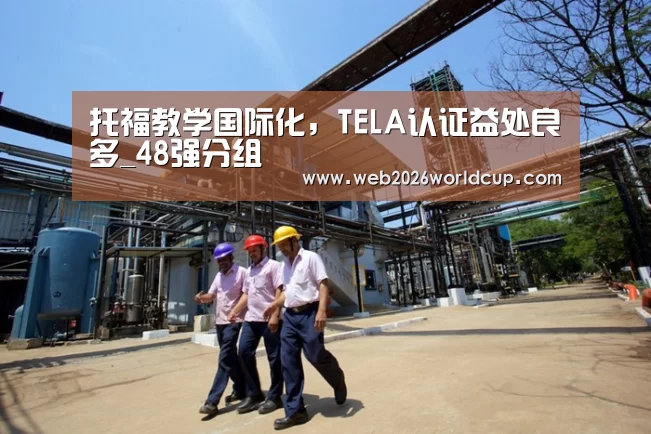 托福教学国际化,TELA认证益处良多_48强分组(图3) 比赛直播
