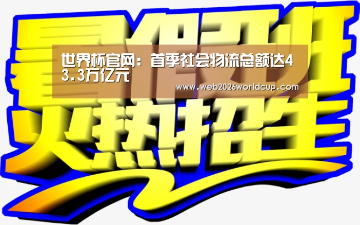 世界杯官网:首季社会物流总额达43.3万亿元(图1) 48强分组